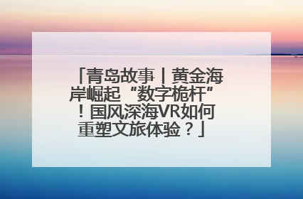 青岛故事丨黄金海岸崛起“数字桅杆”！国风深海VR如何重塑文旅体验？