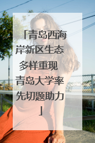 青岛西海岸新区生态多样重现 青岛大学率先切题助力