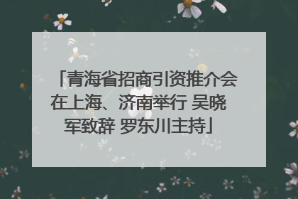 青海省招商引资推介会在上海、济南举行 吴晓军致辞 罗东川主持