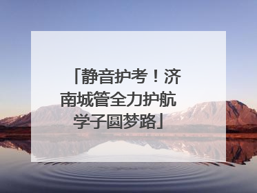 静音护考！济南城管全力护航学子圆梦路