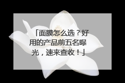 面膜怎么选？好用的产品前五名曝光，速来查收！