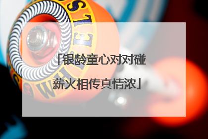 银龄童心对对碰 薪火相传真情浓