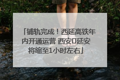 铺轨完成！西延高铁年内开通运营 西安⇌延安将缩至1小时左右