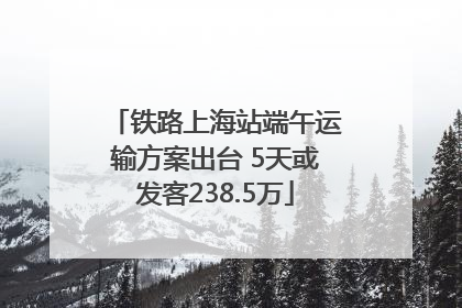 铁路上海站端午运输方案出台 5天或发客238.5万