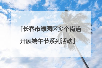 长春市绿园区多个街道开展端午节系列活动