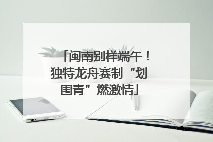 闽南别样端午！独特龙舟赛制“划围青”燃激情