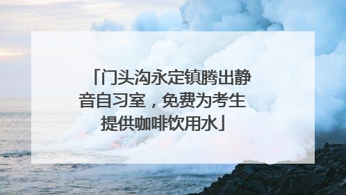门头沟永定镇腾出静音自习室，免费为考生提供咖啡饮用水