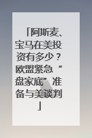 阿斯麦、宝马在美投资有多少？欧盟紧急“盘家底”准备与美谈判