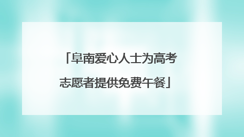 阜南爱心人士为高考志愿者提供免费午餐