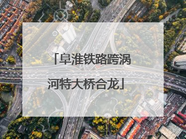 阜淮铁路跨涡河特大桥合龙