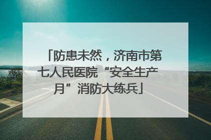 防患未然，济南市第七人民医院“安全生产月”消防大练兵