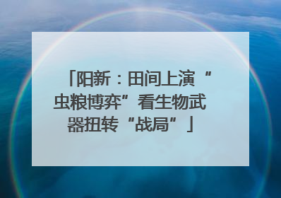 阳新：田间上演“虫粮博弈”看生物武器扭转“战局”