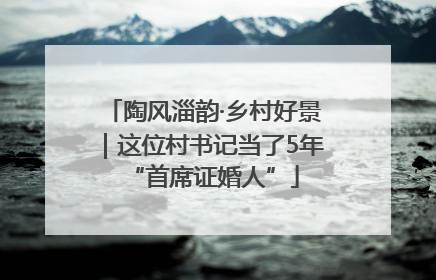 陶风淄韵·乡村好景｜这位村书记当了5年“首席证婚人”