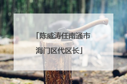 陈威涛任南通市海门区代区长