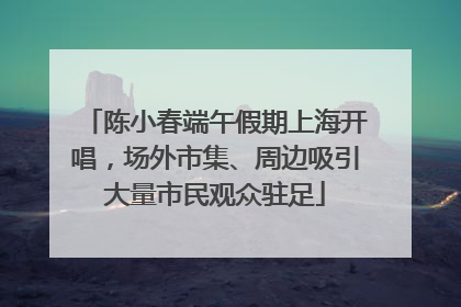 陈小春端午假期上海开唱，场外市集、周边吸引大量市民观众驻足