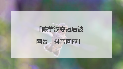 陈芋汐夺冠后被网暴，抖音回应