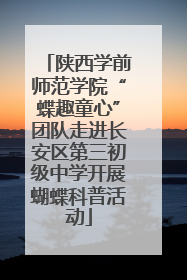 陕西学前师范学院“蝶趣童心”团队走进长安区第三初级中学开展蝴蝶科普活动