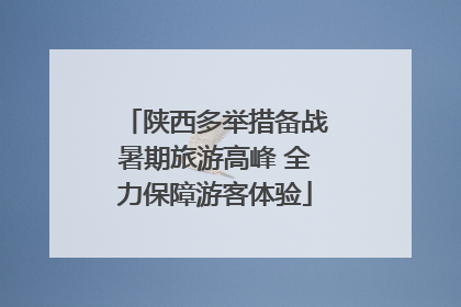 陕西多举措备战暑期旅游高峰 全力保障游客体验