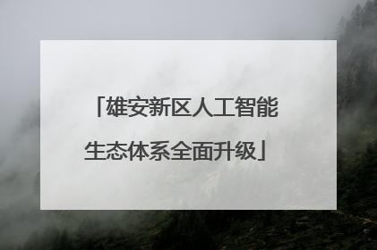 雄安新区人工智能生态体系全面升级