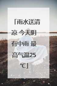 雨水送清凉 今天阴有中雨 最高气温25℃