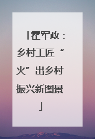 霍军政：乡村工匠“火”出乡村振兴新图景