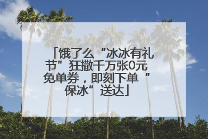 饿了么“冰冰有礼节”狂撒千万张0元免单券，即刻下单“保冰”送达
