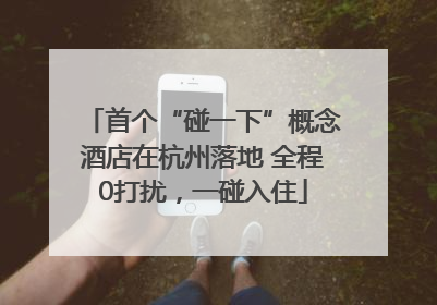 首个“碰一下”概念酒店在杭州落地 全程0打扰，一碰入住