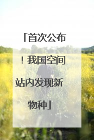 首次公布！我国空间站内发现新物种