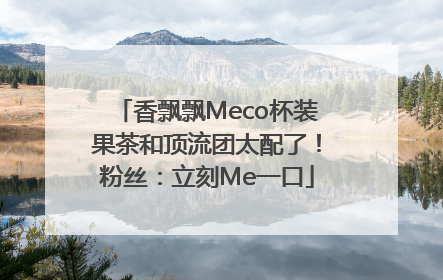 香飘飘Meco杯装果茶和顶流团太配了！粉丝：立刻Me一口