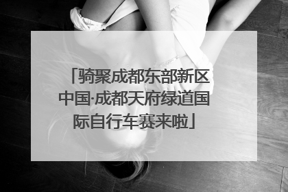 骑聚成都东部新区 中国·成都天府绿道国际自行车赛来啦