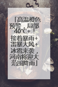 高温橙色预警，局部40℃+！接着暴雨+雷暴大风+冰雹来袭，河南将迎大范围降雨
