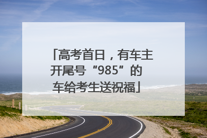高考首日，有车主开尾号“985”的车给考生送祝福