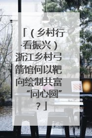 （乡村行·看振兴）浙江乡村弓箭馆何以靶向绘制共富“同心圆”？