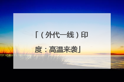 （外代一线）印度：高温来袭