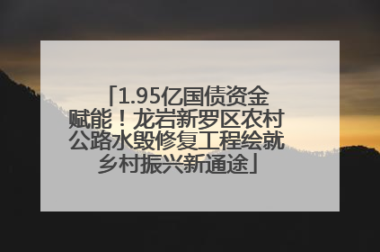 1.95亿国债资金赋能！龙岩新罗区农村公路水毁修复工程绘就乡村振兴新通途