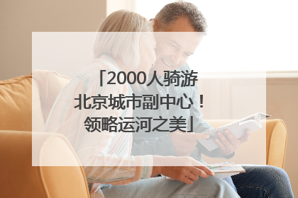 2000人骑游北京城市副中心！领略运河之美