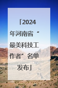2024年河南省“最美科技工作者”名单发布