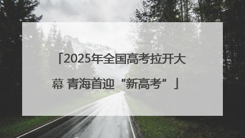 2025年全国高考拉开大幕 青海首迎“新高考”