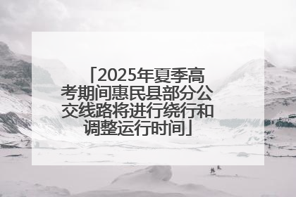 2025年夏季高考期间惠民县部分公交线路将进行绕行和调整运行时间