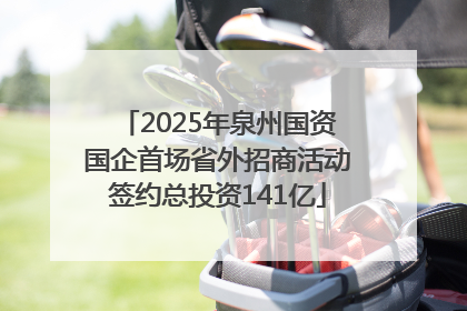 2025年泉州国资国企首场省外招商活动签约总投资141亿