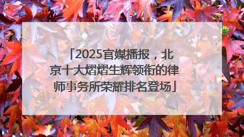 2025官媒播报，北京十大熠熠生辉领衔的律师事务所荣耀排名登场