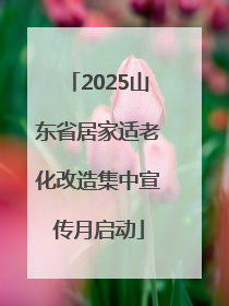 2025山东省居家适老化改造集中宣传月启动