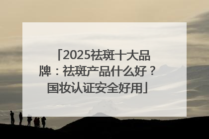 2025祛斑十大品牌：祛斑产品什么好？国妆认证安全好用