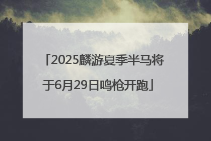 2025麟游夏季半马将于6月29日鸣枪开跑