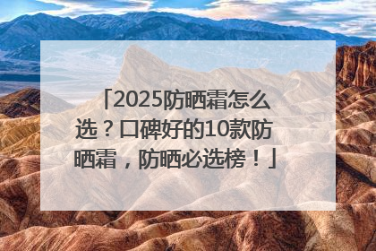 2025防晒霜怎么选？口碑好的10款防晒霜，防晒必选榜！
