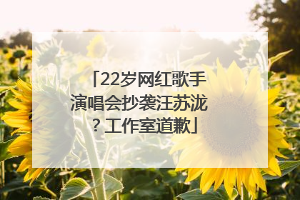 22岁网红歌手演唱会抄袭汪苏泷？工作室道歉