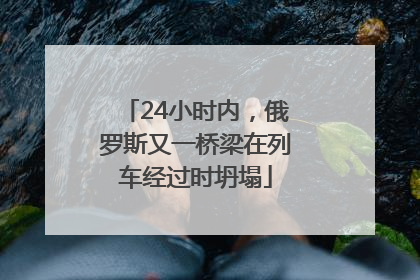24小时内，俄罗斯又一桥梁在列车经过时坍塌