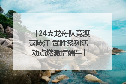 24支龙舟队竞渡嘉陵江 武胜系列活动点燃激情端午