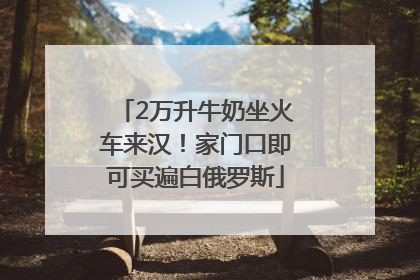 2万升牛奶坐火车来汉！家门口即可买遍白俄罗斯