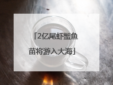 2亿尾虾蟹鱼苗将游入大海